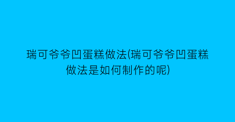 “瑞可爷爷凹蛋糕做法(瑞可爷爷凹蛋糕做法是如何制作的呢)