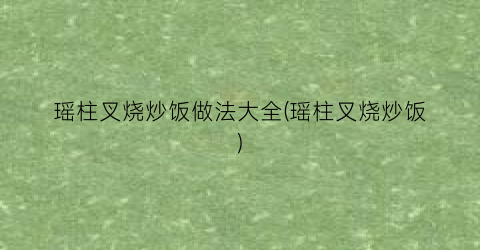 瑶柱叉烧炒饭做法大全(瑶柱叉烧炒饭)