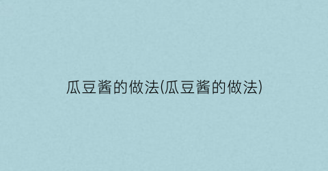 瓜豆酱的做法(瓜豆酱的做法)