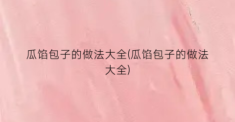 瓜馅包子的做法大全(瓜馅包子的做法大全)