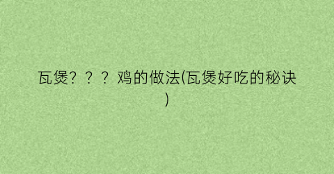 瓦煲？？？鸡的做法(瓦煲好吃的秘诀)