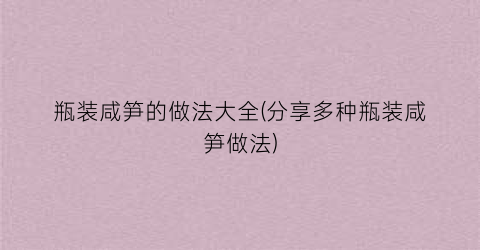 瓶装咸笋的做法大全(分享多种瓶装咸笋做法)