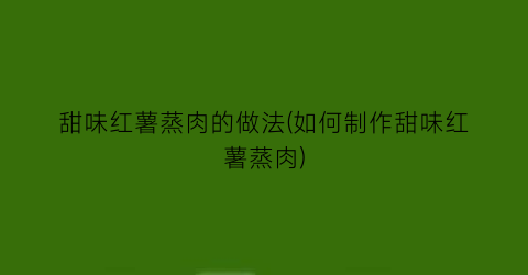 甜味红薯蒸肉的做法(如何制作甜味红薯蒸肉)