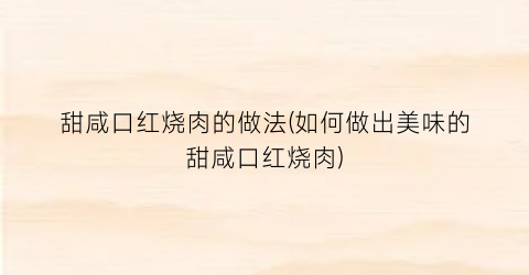 “甜咸口红烧肉的做法(如何做出美味的甜咸口红烧肉)