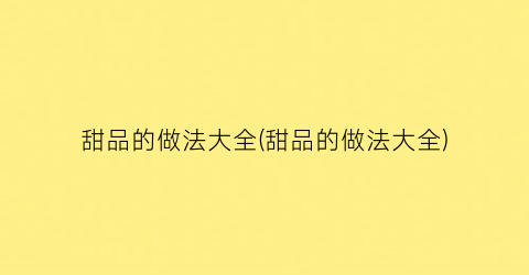 “甜品的做法大全(甜品的做法大全)