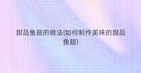 甜品鱼翅的做法(如何制作美味的甜品鱼翅)