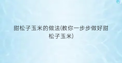 甜松子玉米的做法(教你一步步做好甜松子玉米)