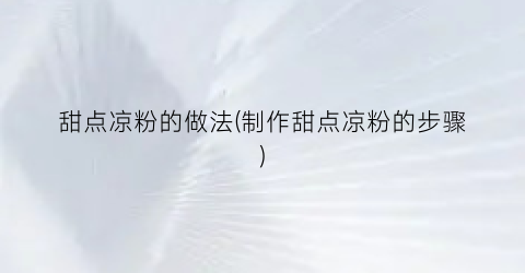 甜点凉粉的做法(制作甜点凉粉的步骤)