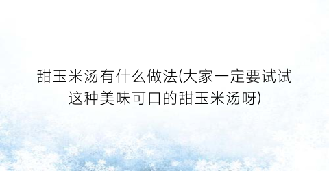 “甜玉米汤有什么做法(大家一定要试试这种美味可口的甜玉米汤呀)