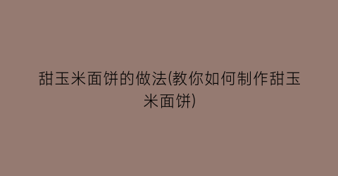 “甜玉米面饼的做法(教你如何制作甜玉米面饼)