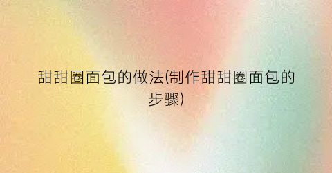 甜甜圈面包的做法(制作甜甜圈面包的步骤)