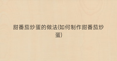 甜番茄炒蛋的做法(如何制作甜番茄炒蛋)