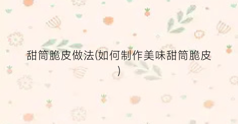 甜筒脆皮做法(如何制作美味甜筒脆皮)