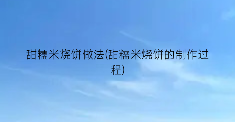 甜糯米烧饼做法(甜糯米烧饼的制作过程)
