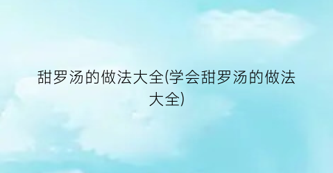 甜罗汤的做法大全(学会甜罗汤的做法大全)