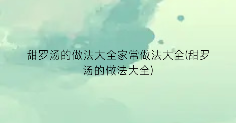 甜罗汤的做法大全家常做法大全(甜罗汤的做法大全)