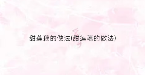 甜莲藕的做法(甜莲藕的做法)