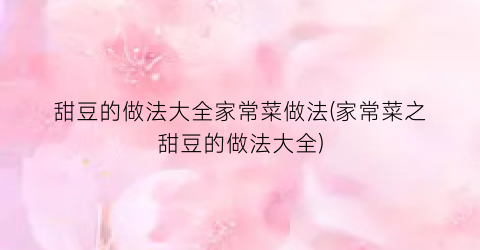 甜豆的做法大全家常菜做法(家常菜之甜豆的做法大全)