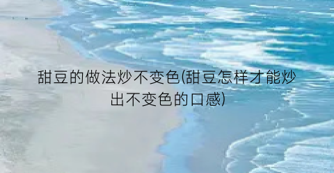 甜豆的做法炒不变色(甜豆怎样才能炒出不变色的口感)