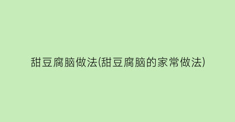 甜豆腐脑做法(甜豆腐脑的家常做法)
