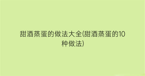 “甜酒蒸蛋的做法大全(甜酒蒸蛋的10种做法)