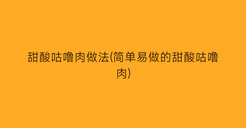 “甜酸咕噜肉做法(简单易做的甜酸咕噜肉)