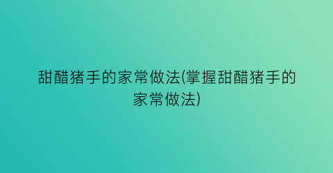 “甜醋猪手的家常做法(掌握甜醋猪手的家常做法)