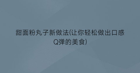 甜面粉丸子新做法(让你轻松做出口感Q弹的美食)