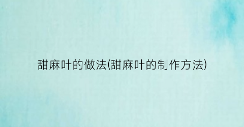甜麻叶的做法(甜麻叶的制作方法)