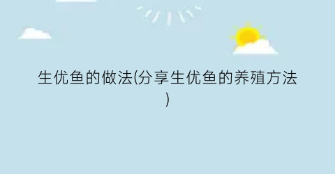 生优鱼的做法(分享生优鱼的养殖方法)