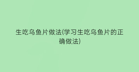 生吃乌鱼片做法(学习生吃乌鱼片的正确做法)