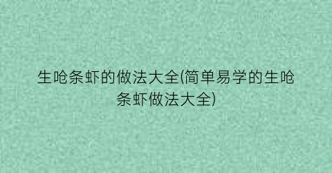 “生呛条虾的做法大全(简单易学的生呛条虾做法大全)