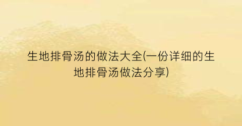 生地排骨汤的做法大全(一份详细的生地排骨汤做法分享)