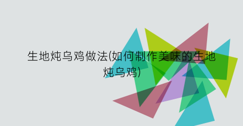 生地炖乌鸡做法(如何制作美味的生地炖乌鸡)