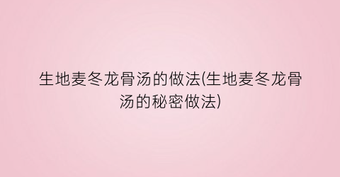 生地麦冬龙骨汤的做法(生地麦冬龙骨汤的秘密做法)