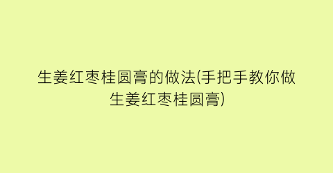 生姜红枣桂圆膏的做法(手把手教你做生姜红枣桂圆膏)
