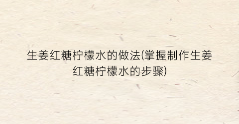 生姜红糖柠檬水的做法(掌握制作生姜红糖柠檬水的步骤)