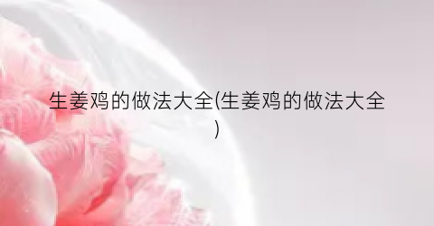 生姜鸡的做法大全(生姜鸡的做法大全)