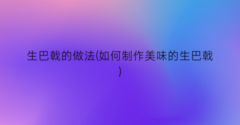 生巴戟的做法(如何制作美味的生巴戟)