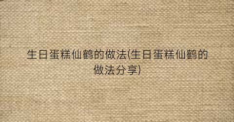 生日蛋糕仙鹤的做法(生日蛋糕仙鹤的做法分享)