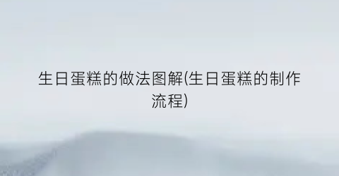 “生日蛋糕的做法图解(生日蛋糕的制作流程)