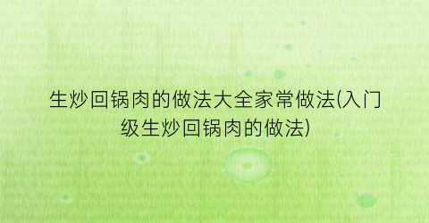 生炒回锅肉的做法大全家常做法(入门级生炒回锅肉的做法)