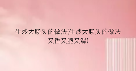 生炒大肠头的做法(生炒大肠头的做法又香又脆又滑)