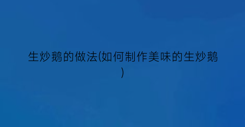 生炒鹅的做法(如何制作美味的生炒鹅)