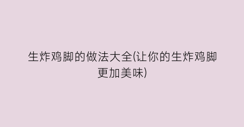 生炸鸡脚的做法大全(让你的生炸鸡脚更加美味)