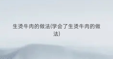 “生烫牛肉的做法(学会了生烫牛肉的做法)