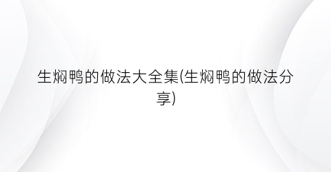 生焖鸭的做法大全集(生焖鸭的做法分享)