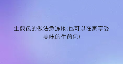 生煎包的做法急冻(你也可以在家享受美味的生煎包)