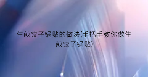 生煎饺子锅贴的做法(手把手教你做生煎饺子锅贴)