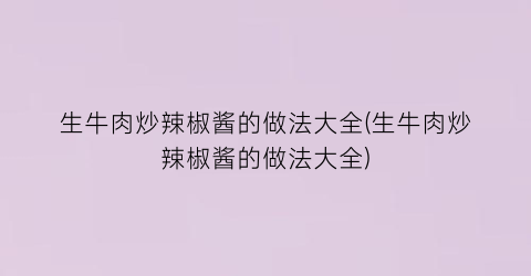生牛肉炒辣椒酱的做法大全(生牛肉炒辣椒酱的做法大全)